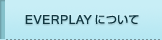 EVERPLAY�ˤĤ���